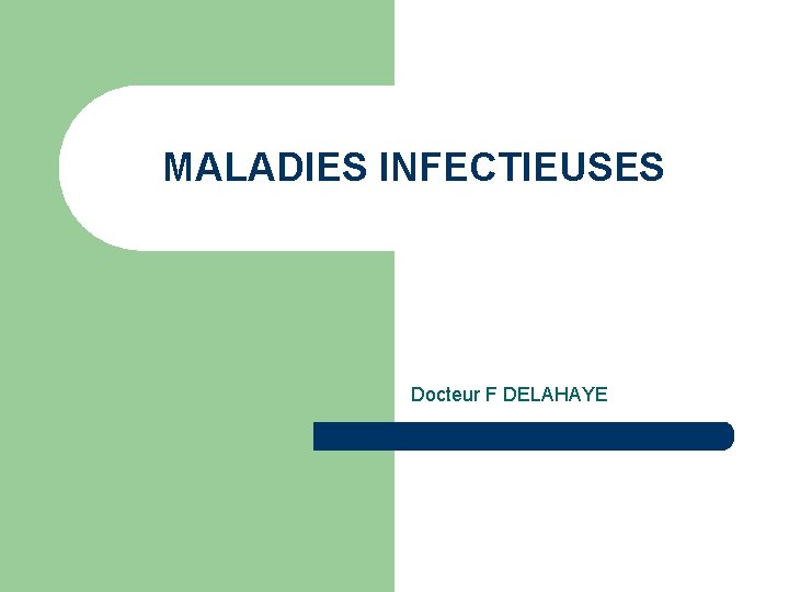 MALADIES INFECTIEUSES Docteur F DELAHAYE 