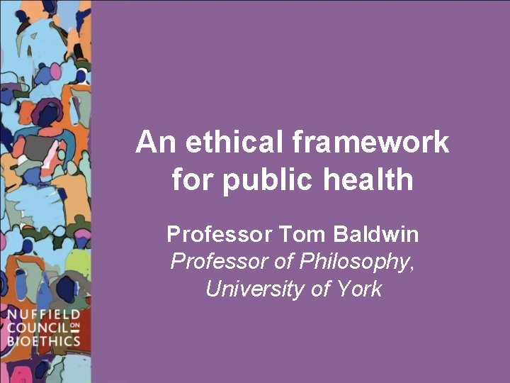 An ethical framework for public health Professor Tom Baldwin Professor of Philosophy, University of