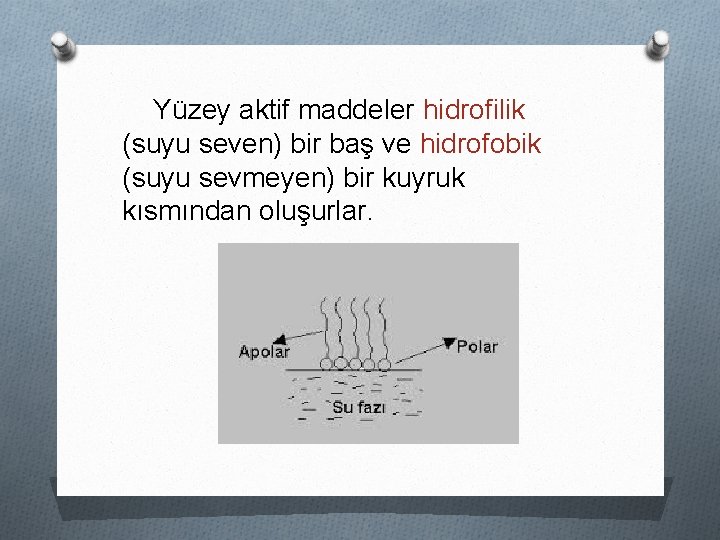 Yüzey aktif maddeler hidrofilik (suyu seven) bir baş ve hidrofobik (suyu sevmeyen) bir kuyruk