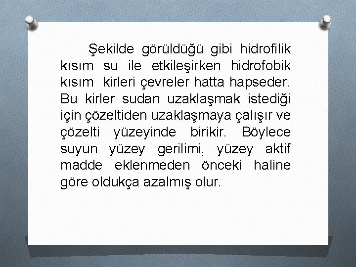 Şekilde görüldüğü gibi hidrofilik kısım su ile etkileşirken hidrofobik kısım kirleri çevreler hatta hapseder.