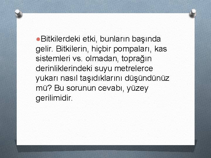 ●Bitkilerdeki etki, bunların başında gelir. Bitkilerin, hiçbir pompaları, kas sistemleri vs. olmadan, toprağın derinliklerindeki