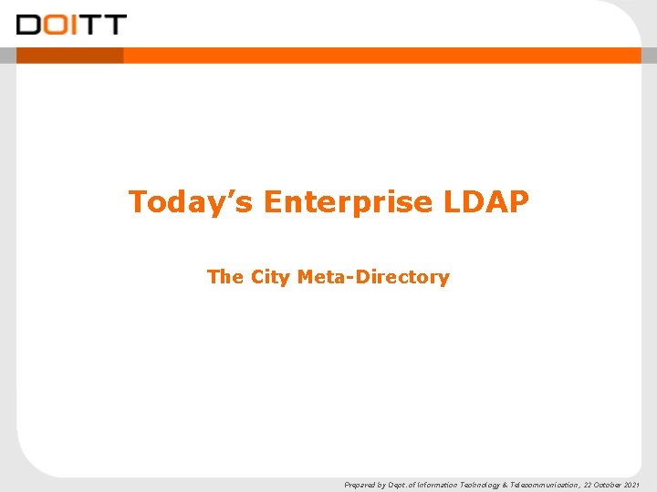 Today’s Enterprise LDAP The City Meta-Directory Prepared by Dept. of Information Technology & Telecommunication,