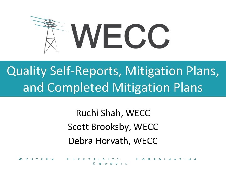 Quality Self-Reports, Mitigation Plans, and Completed Mitigation Plans Ruchi Shah, WECC Scott Brooksby, WECC
