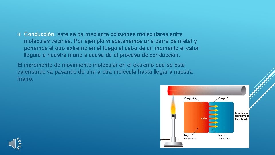  Conducción: este se da mediante colisiones moleculares entre moléculas vecinas. Por ejemplo si