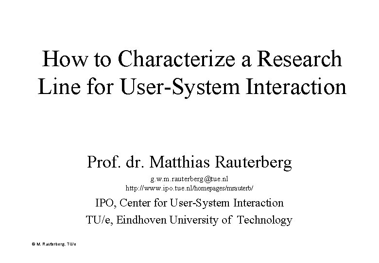 How to Characterize a Research Line for User-System Interaction Prof. dr. Matthias Rauterberg g.