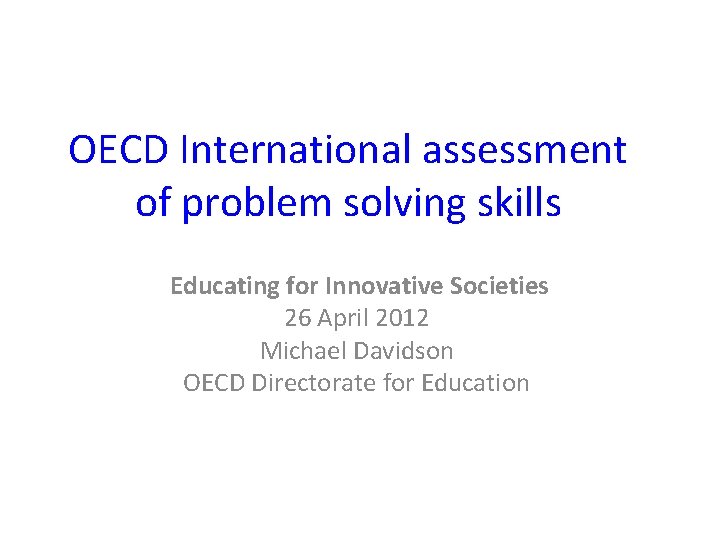OECD International assessment of problem solving skills Educating for Innovative Societies 26 April 2012