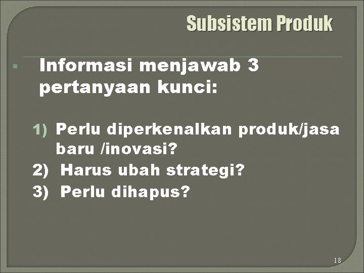 Subsistem Produk § Informasi menjawab 3 pertanyaan kunci: 1) Perlu diperkenalkan produk/jasa baru /inovasi?