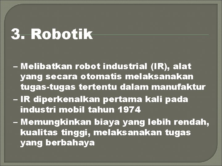 3. Robotik – Melibatkan robot industrial (IR), alat yang secara otomatis melaksanakan tugas-tugas tertentu