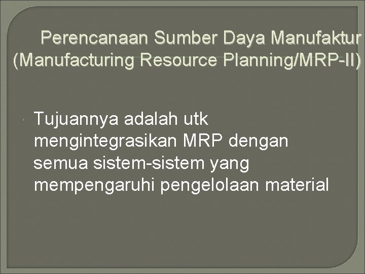 Perencanaan Sumber Daya Manufaktur (Manufacturing Resource Planning/MRP-II) Tujuannya adalah utk mengintegrasikan MRP dengan semua