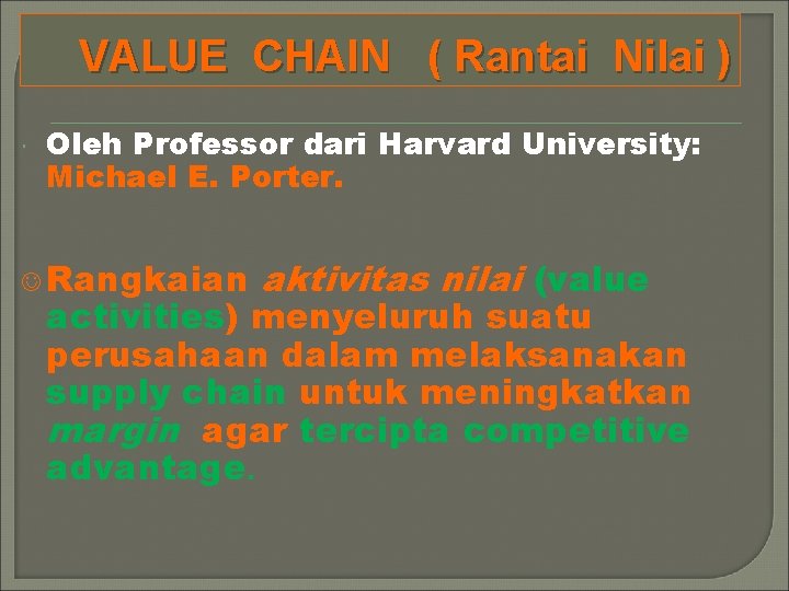 VALUE CHAIN ( Rantai Nilai ) Oleh Professor dari Harvard University: Michael E. Porter.