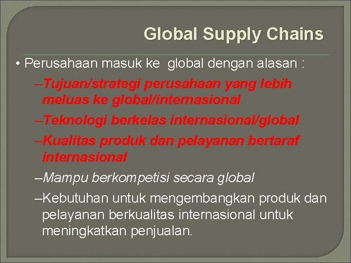 Global Supply Chains • Perusahaan masuk ke global dengan alasan : –Tujuan/strategi perusahaan yang