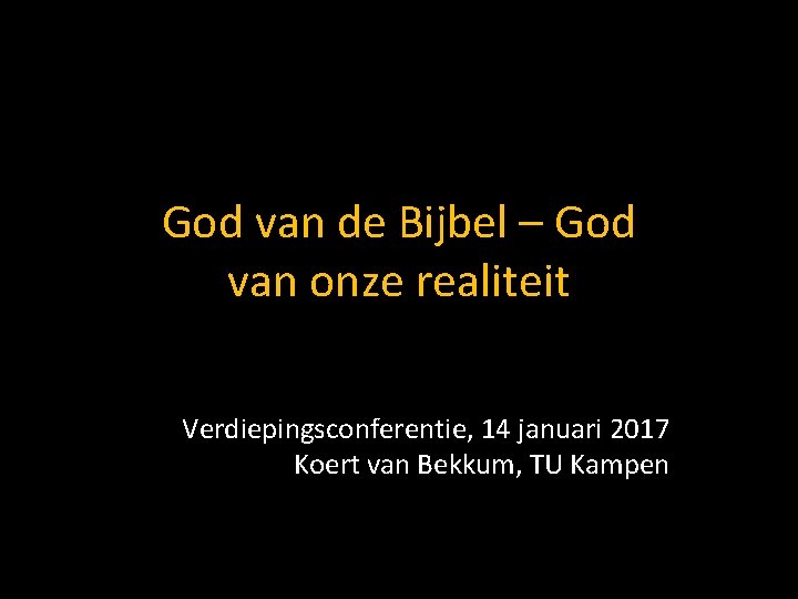 God van de Bijbel – God van onze realiteit Verdiepingsconferentie, 14 januari 2017 Koert