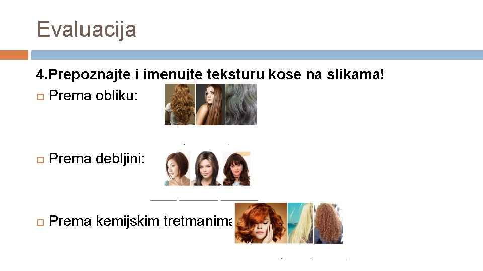 Evaluacija 4. Prepoznajte i imenujte teksturu kose na slikama! Prema obliku: Prema debljini: Prema