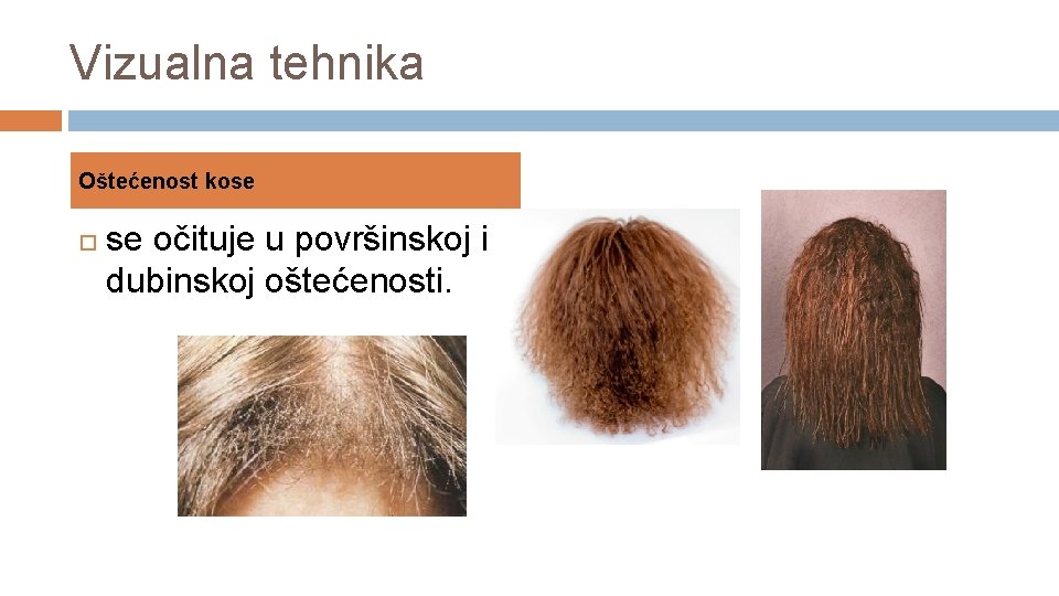 Vizualna tehnika Oštećenost kose se očituje u površinskoj i dubinskoj oštećenosti. 