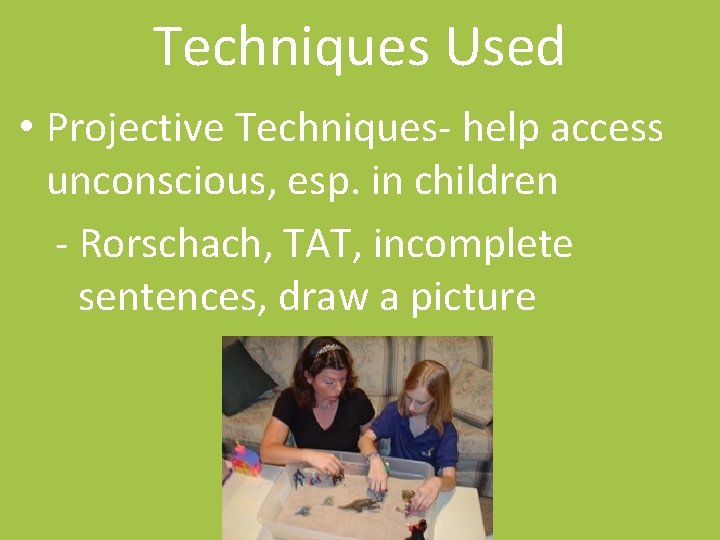 Techniques Used • Projective Techniques- help access unconscious, esp. in children - Rorschach, TAT,