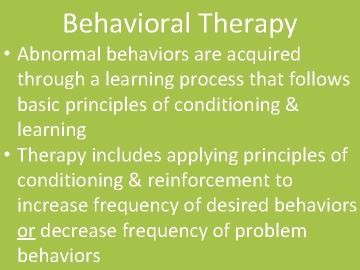 Behavioral Therapy • Abnormal behaviors are acquired through a learning process that follows basic