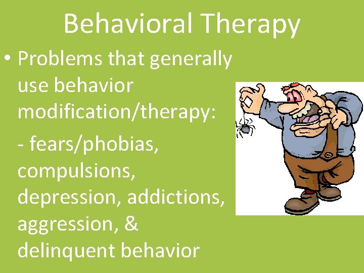 Behavioral Therapy • Problems that generally use behavior modification/therapy: - fears/phobias, compulsions, depression, addictions,