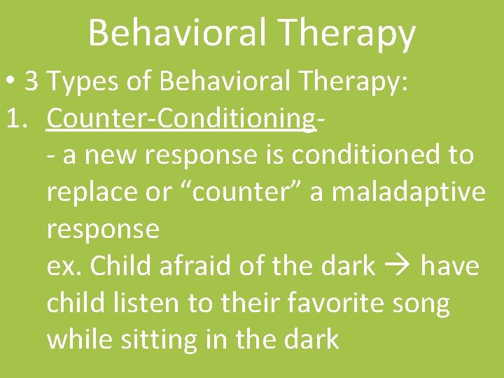 Behavioral Therapy • 3 Types of Behavioral Therapy: 1. Counter-Conditioning- a new response is