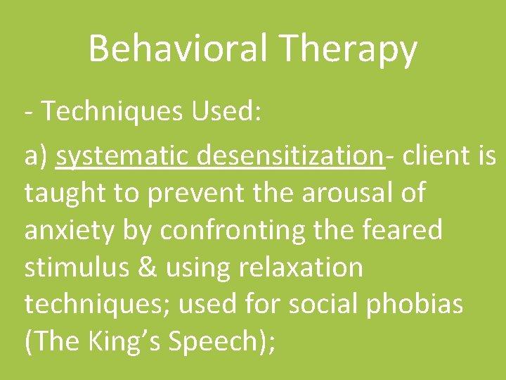 Behavioral Therapy - Techniques Used: a) systematic desensitization- client is taught to prevent the