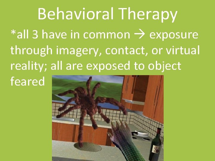 Behavioral Therapy *all 3 have in common exposure through imagery, contact, or virtual reality;