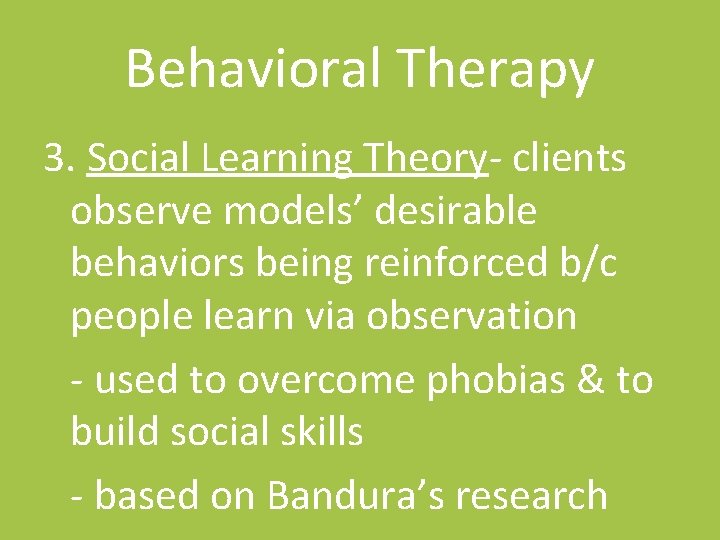 Behavioral Therapy 3. Social Learning Theory- clients observe models’ desirable behaviors being reinforced b/c