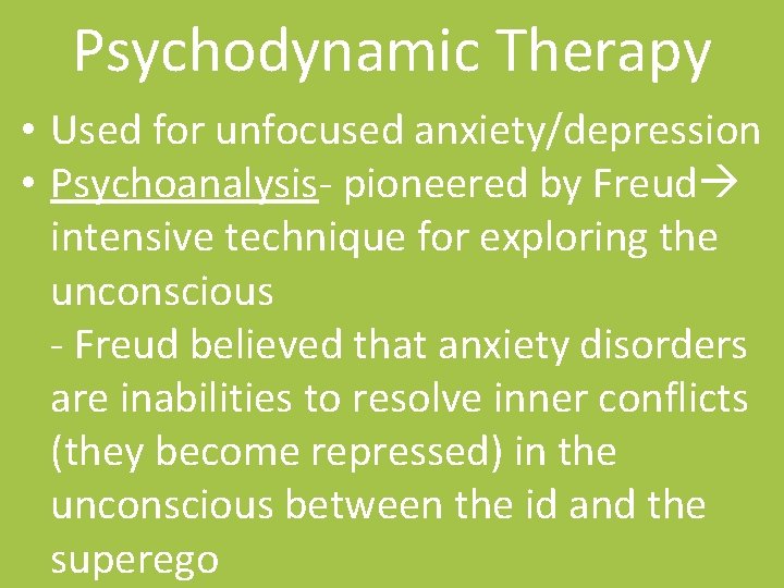 Psychodynamic Therapy • Used for unfocused anxiety/depression • Psychoanalysis- pioneered by Freud intensive technique