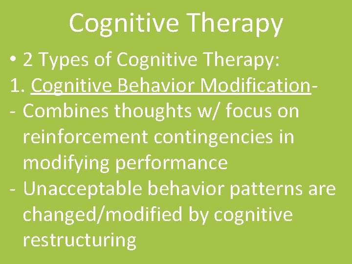 Cognitive Therapy • 2 Types of Cognitive Therapy: 1. Cognitive Behavior Modification- Combines thoughts