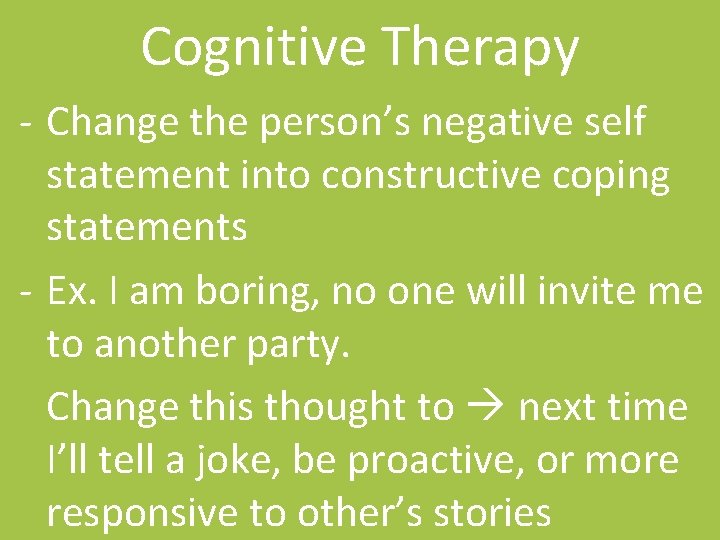 Cognitive Therapy - Change the person’s negative self statement into constructive coping statements -