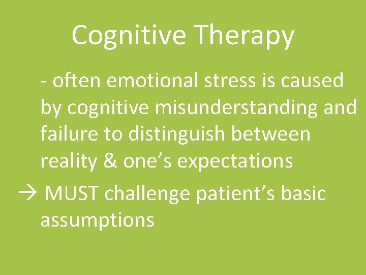 Cognitive Therapy - often emotional stress is caused by cognitive misunderstanding and failure to