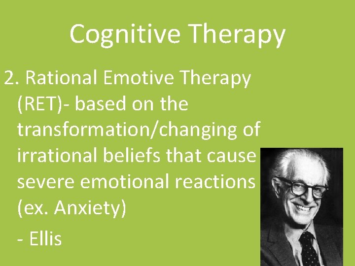 Cognitive Therapy 2. Rational Emotive Therapy (RET)- based on the transformation/changing of irrational beliefs