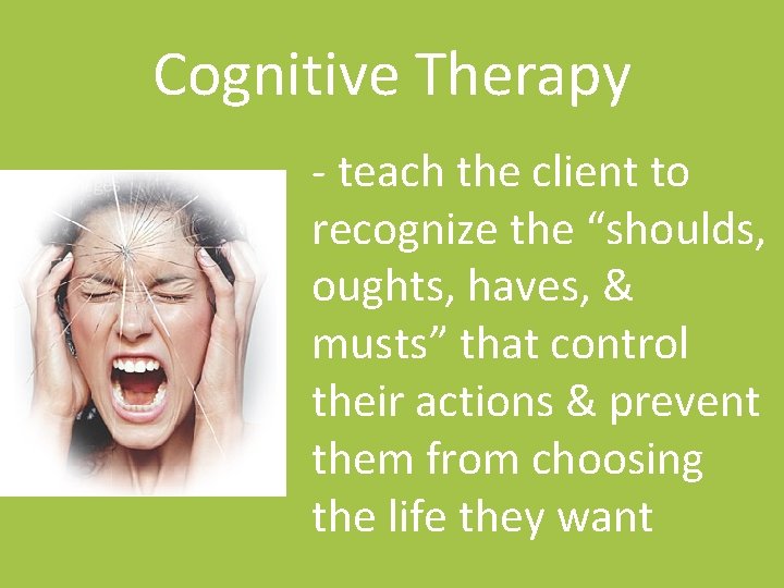 Cognitive Therapy - teach the client to recognize the “shoulds, oughts, haves, & musts”
