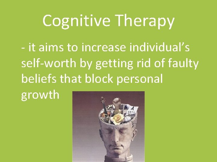 Cognitive Therapy - it aims to increase individual’s self-worth by getting rid of faulty