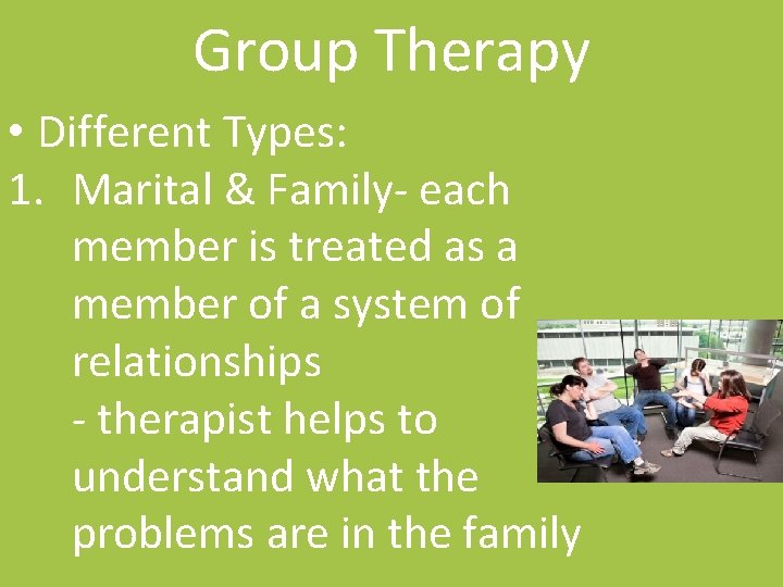 Group Therapy • Different Types: 1. Marital & Family- each member is treated as