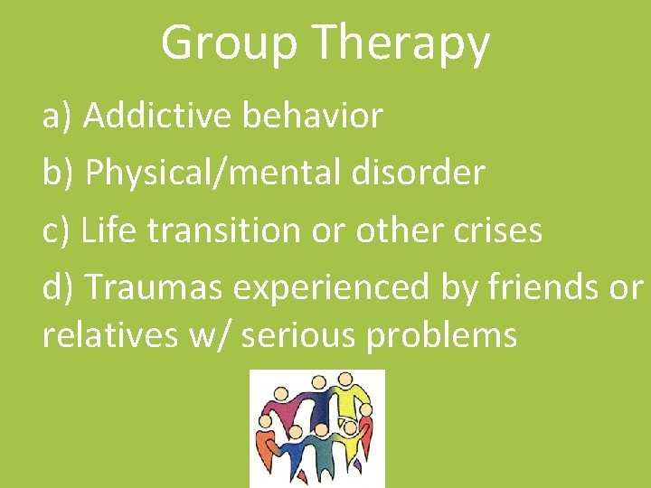 Group Therapy a) Addictive behavior b) Physical/mental disorder c) Life transition or other crises