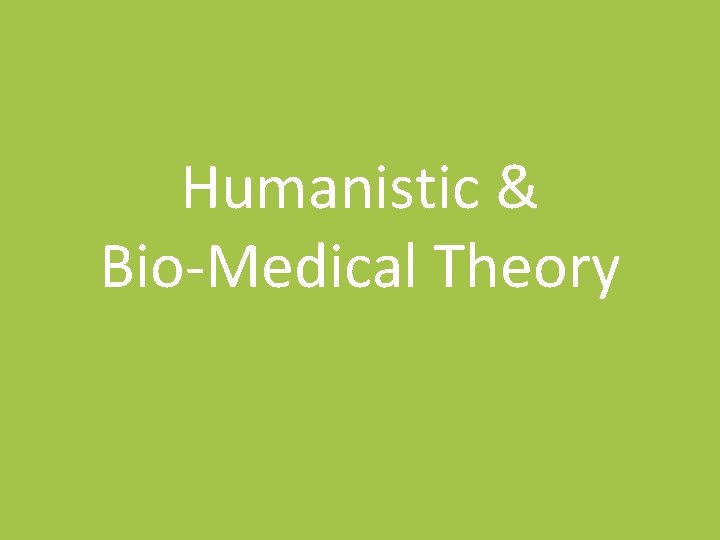 Humanistic & Bio-Medical Theory 