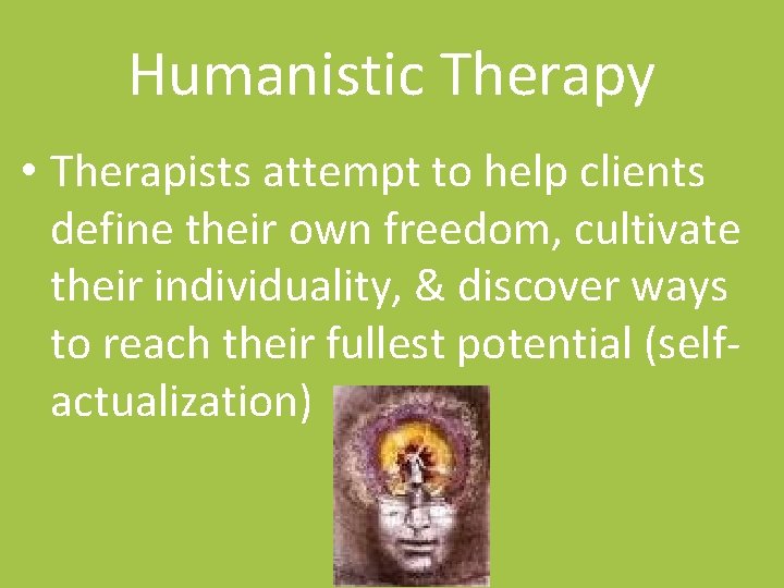 Humanistic Therapy • Therapists attempt to help clients define their own freedom, cultivate their