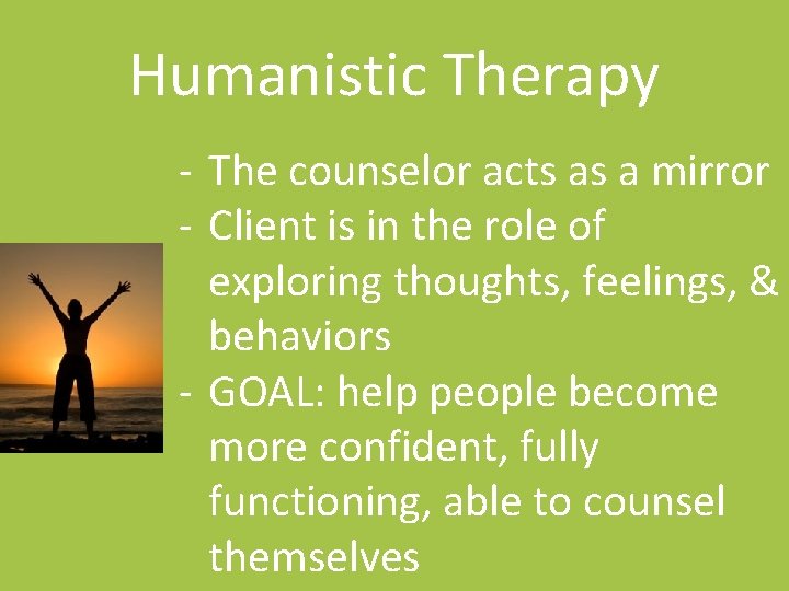 Humanistic Therapy - The counselor acts as a mirror - Client is in the