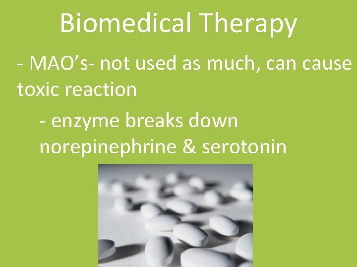 Biomedical Therapy - MAO’s- not used as much, can cause toxic reaction - enzyme