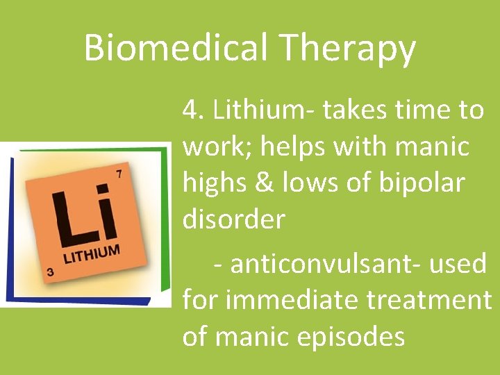 Biomedical Therapy 4. Lithium- takes time to work; helps with manic highs & lows