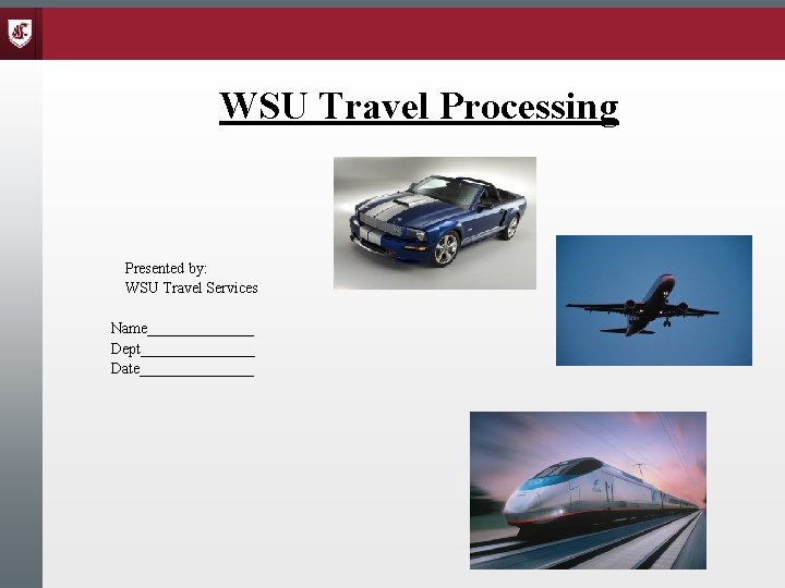 WSU Travel Processing Presented by: WSU Travel Services Name_______ Dept________ Date________ 