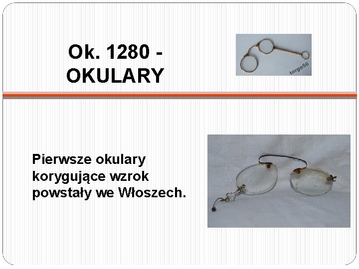 Ok. 1280 OKULARY Pierwsze okulary korygujące wzrok powstały we Włoszech. 