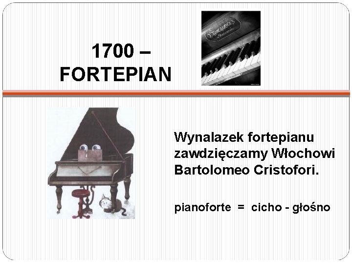 1700 – FORTEPIAN Wynalazek fortepianu zawdzięczamy Włochowi Bartolomeo Cristofori. pianoforte = cicho - głośno