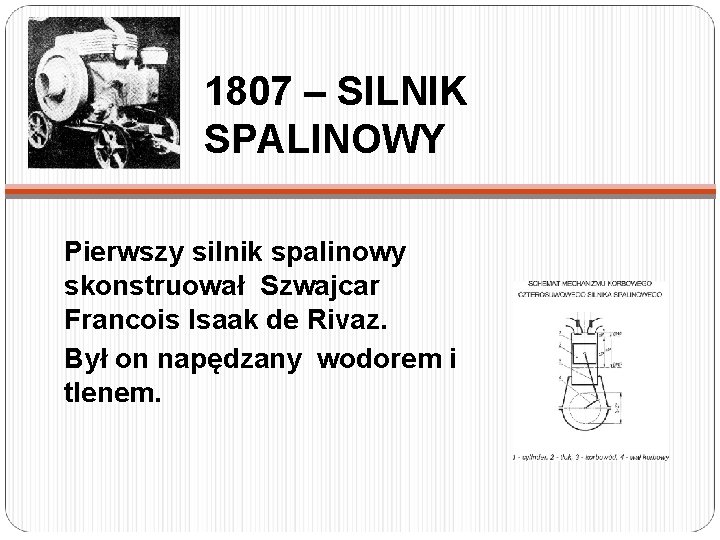 1807 – SILNIK SPALINOWY Pierwszy silnik spalinowy skonstruował Szwajcar Francois Isaak de Rivaz. Był