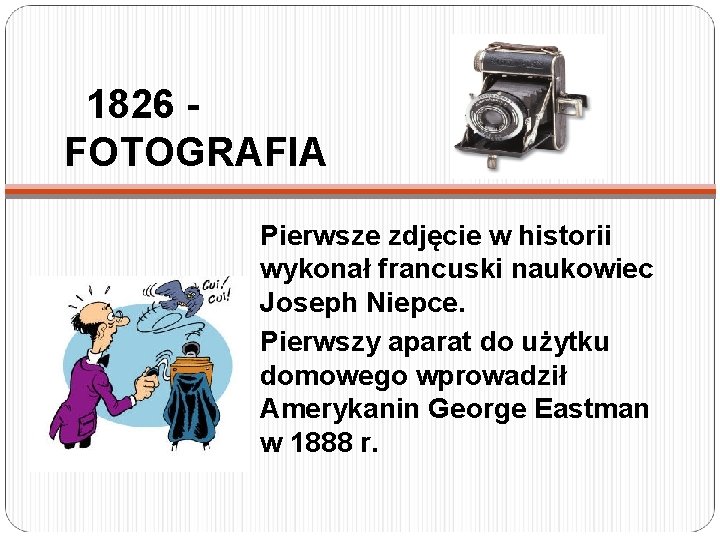 1826 FOTOGRAFIA Pierwsze zdjęcie w historii wykonał francuski naukowiec Joseph Niepce. Pierwszy aparat do