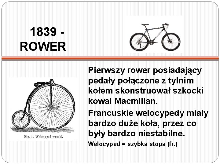 1839 ROWER Pierwszy rower posiadający pedały połączone z tylnim kołem skonstruował szkocki kowal Macmillan.