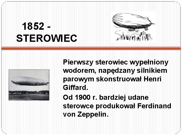 1852 STEROWIEC Pierwszy sterowiec wypełniony wodorem, napędzany silnikiem parowym skonstruował Henri Giffard. Od 1900