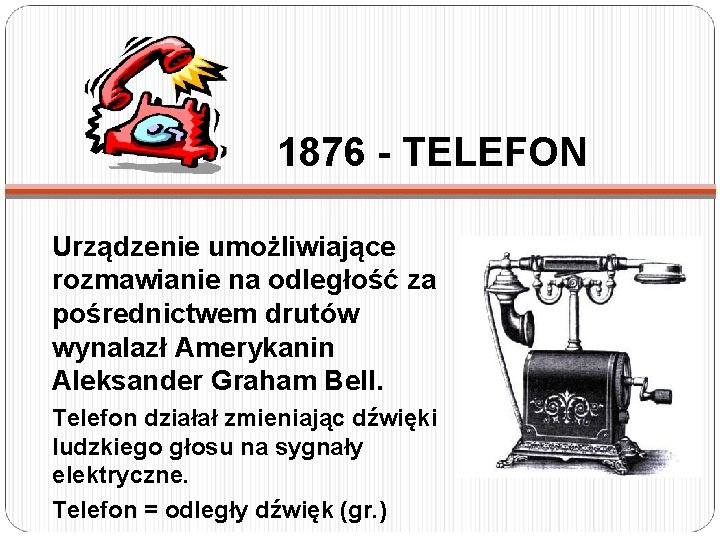 1876 - TELEFON Urządzenie umożliwiające rozmawianie na odległość za pośrednictwem drutów wynalazł Amerykanin Aleksander