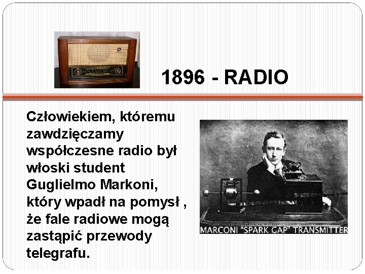 1896 - RADIO Człowiekiem, któremu zawdzięczamy współczesne radio był włoski student Guglielmo Markoni, który