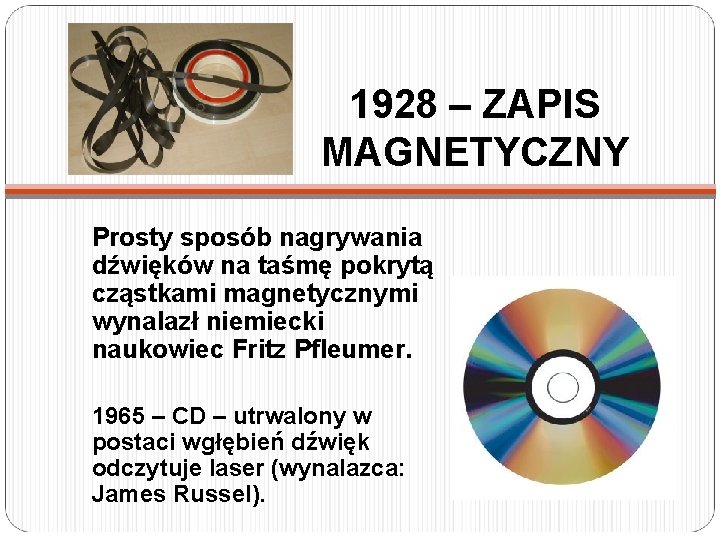 1928 – ZAPIS MAGNETYCZNY Prosty sposób nagrywania dźwięków na taśmę pokrytą cząstkami magnetycznymi wynalazł