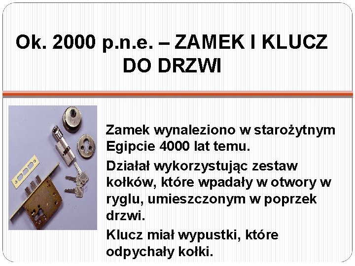 Ok. 2000 p. n. e. – ZAMEK I KLUCZ DO DRZWI Zamek wynaleziono w